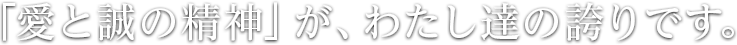「愛と誠の精神」が、わたし達の誇りです。