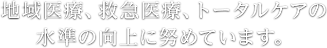 地域医療、救急医療、トータルケアの水準の向上に努めています。