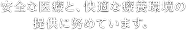 安全な医療と、快適な療養環境の提供に努めています。